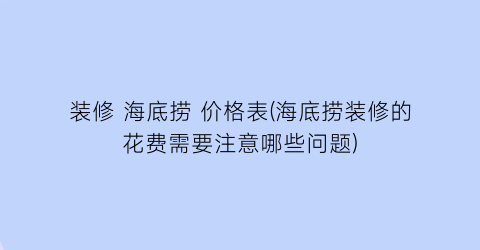 装修 海底捞 价格表(海底捞装修的花费需要注意哪些问题)